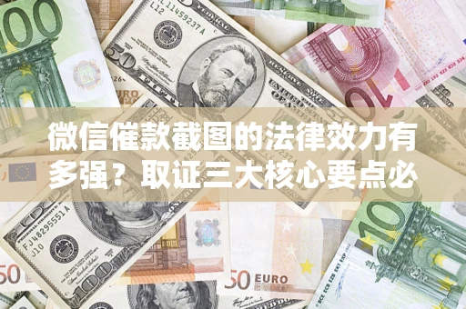 武汉微信催款截图的法律效力有多强？取证三大核心要点必须知道！