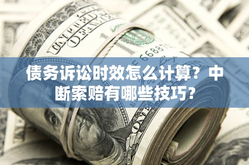 武汉债务诉讼时效怎么计算？中断索赔有哪些技巧？