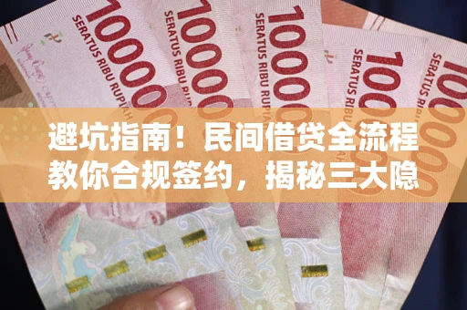 武汉避坑指南！民间借贷全流程教你合规签约，揭秘三大隐形陷阱