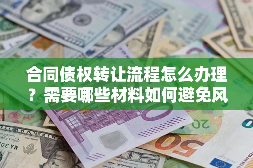 武汉合同债权转让流程怎么办理？需要哪些材料如何避免风险？