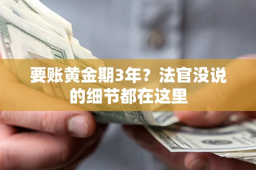 武汉要账黄金期3年？法官没说的细节都在这里