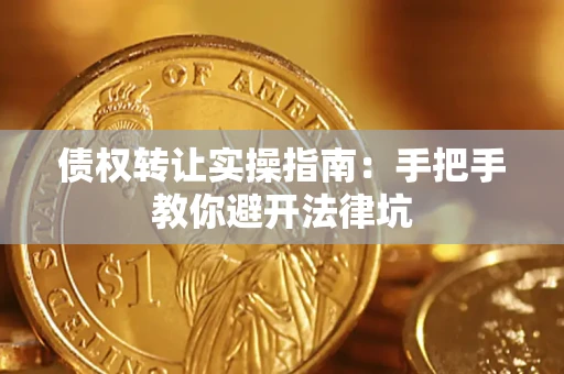 武汉债权转让实操指南：手把手教你避开法律坑