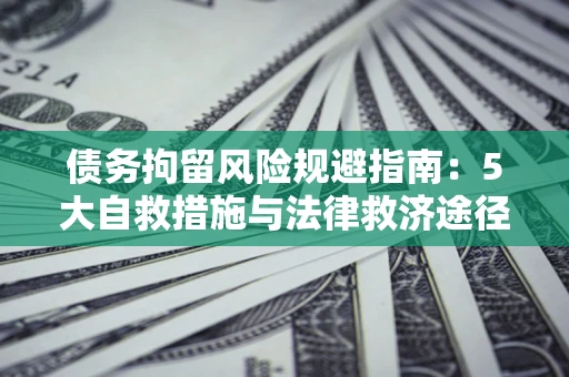 武汉债务拘留风险规避指南：5大自救措施与法律救济途径