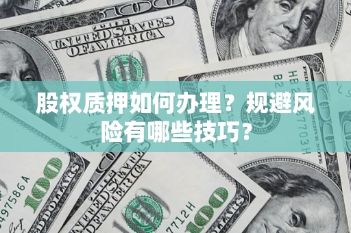 武汉股权质押如何办理？规避风险有哪些技巧？