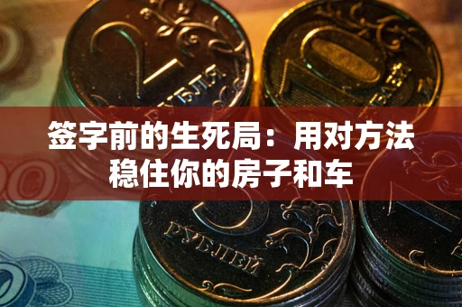 武汉签字前的生死局：用对方法稳住你的房子和车