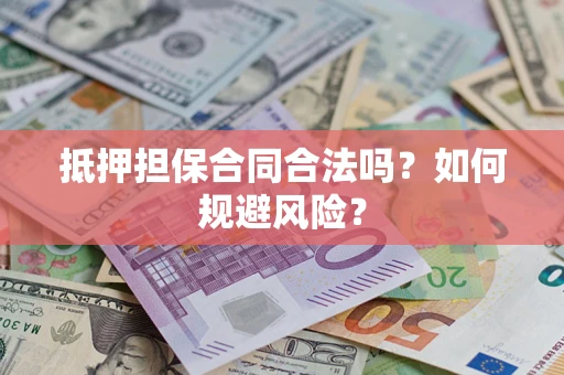 武汉抵押担保合同合法吗？如何规避风险？