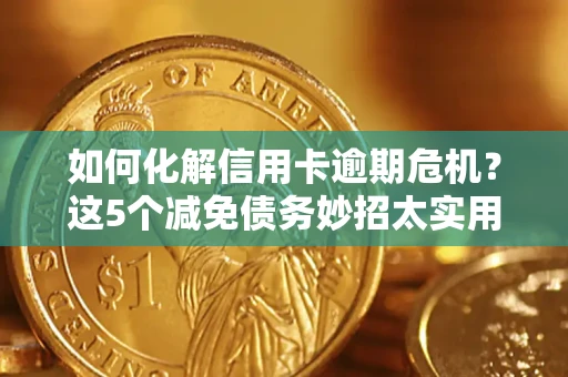 武汉如何化解信用卡逾期危机？这5个减免债务妙招太实用