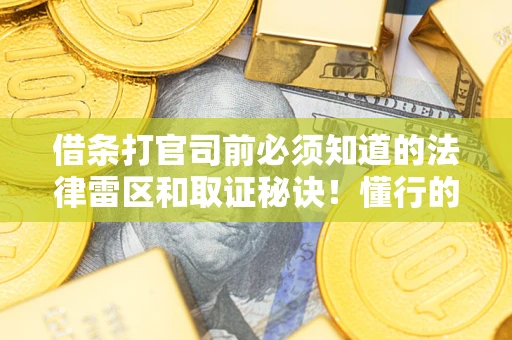 武汉借条打官司前必须知道的法律雷区和取证秘诀！懂行的人已经留好这些证据