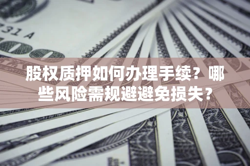 武汉股权质押如何办理手续？哪些风险需规避避免损失？