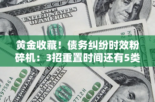 武汉黄金收藏！债务纠纷时效粉碎机：3招重置时间还有5类不设年限的特殊债务