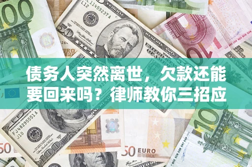 武汉债务人突然离世，欠款还能要回来吗？律师教你三招应对