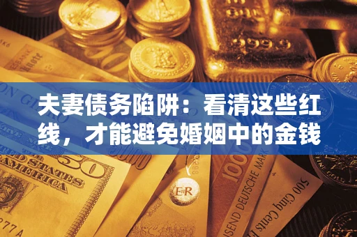 武汉夫妻债务陷阱：看清这些红线，才能避免婚姻中的金钱危机
