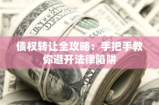 武汉债权转让全攻略：手把手教你避开法律陷阱