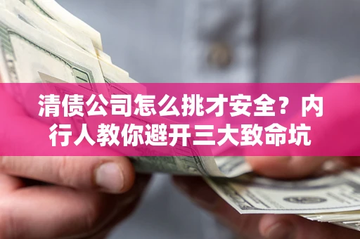 武汉清债公司怎么挑才安全?内行人教你避开三大致命坑 武汉清债公司怎么挑才安全?内行人教你避开三大致命坑