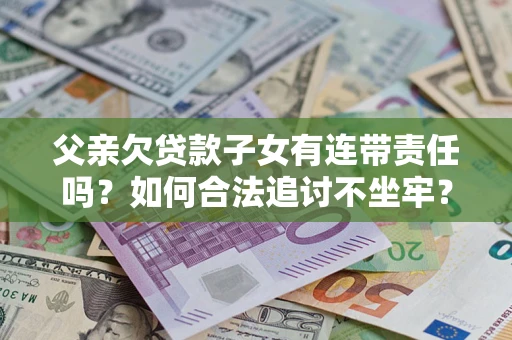 武汉父亲欠贷款子女有连带责任吗？如何合法追讨不坐牢？