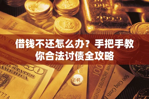 武汉借钱不还怎么办？手把手教你合法讨债全攻略