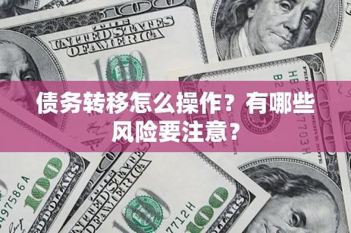 武汉债务转移怎么操作？有哪些风险要注意？