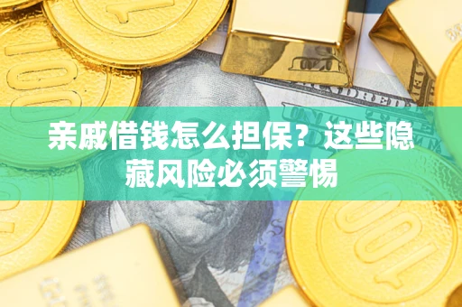 武汉亲戚借钱怎么担保？这些隐藏风险必须警惕