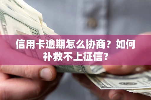 武汉信用卡逾期怎么协商？如何补救不上征信？