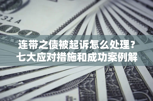 武汉连带之债被起诉怎么处理？七大应对措施和成功案例解析