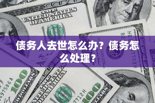 武汉债务人去世怎么办？债务怎么处理？