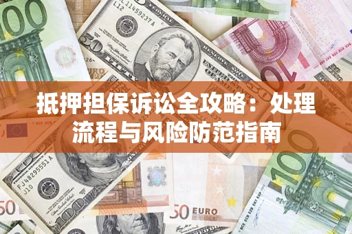武汉抵押担保诉讼全攻略：处理流程与风险防范指南