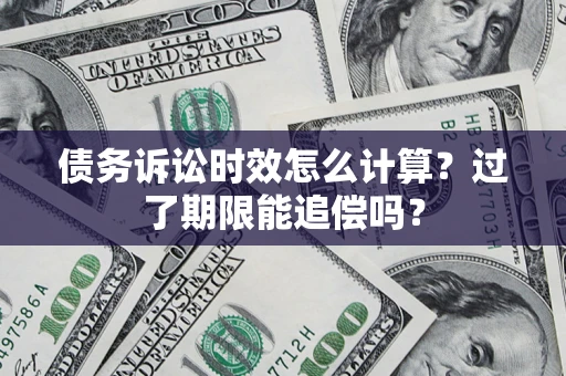 武汉债务诉讼时效怎么计算？过了期限能追偿吗？