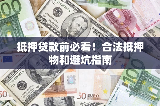 武汉抵押贷款前必看！合法抵押物和避坑指南