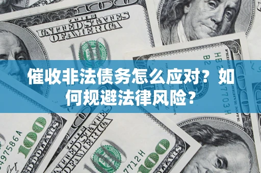 武汉催收非法债务怎么应对？如何规避法律风险？
