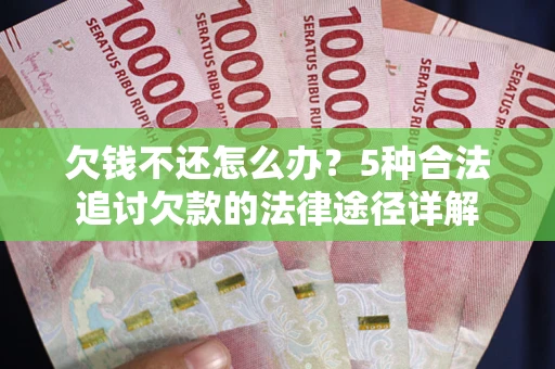 武汉欠钱不还怎么办？5种合法追讨欠款的法律途径详解