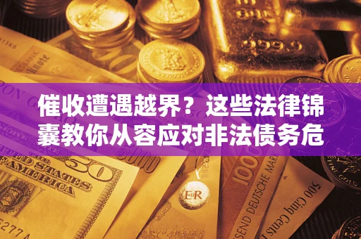 武汉催收遭遇越界？这些法律锦囊教你从容应对非法债务危机