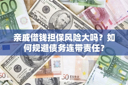 武汉亲戚借钱担保风险大吗？如何规避债务连带责任？