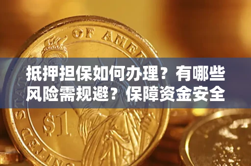 武汉抵押担保如何办理？有哪些风险需规避？保障资金安全