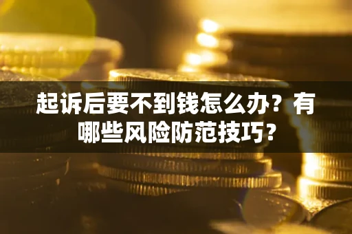 武汉起诉后要不到钱怎么办?有哪些风险防范技巧? 武汉起诉后要不到钱怎么办?有哪些风险防范技巧?