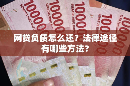 武汉网贷负债怎么还？法律途径有哪些方法？