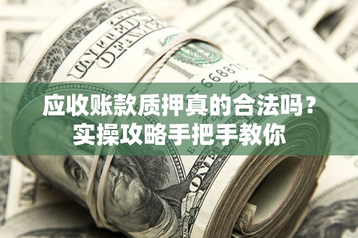 武汉应收账款质押真的合法吗？实操攻略手把手教你