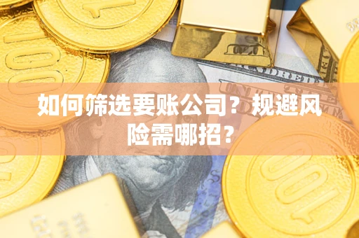 武汉如何筛选要账公司？规避风险需哪招？