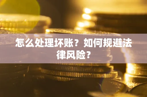 武汉怎么处理坏账？如何规避法律风险？