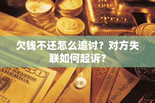 武汉欠钱不还怎么追讨？对方失联如何起诉？