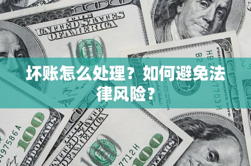 武汉坏账怎么处理？如何避免法律风险？
