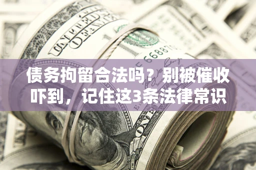 武汉债务拘留合法吗?别被催收吓到,记住这3条法律常识 武汉债务拘留合法吗?别被催收吓到,记住这3条法律常识