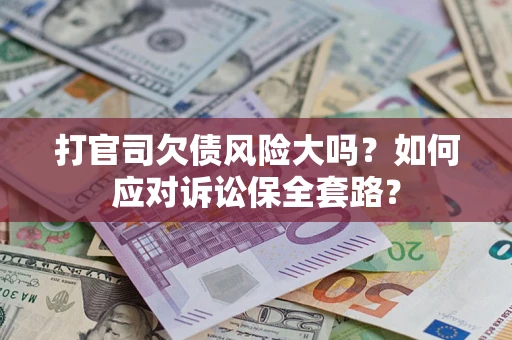 武汉打官司欠债风险大吗？如何应对诉讼保全套路？