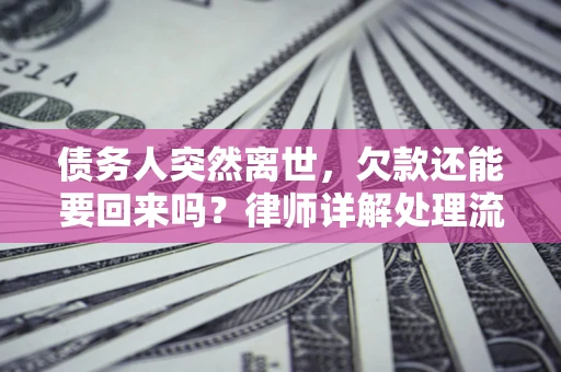 武汉债务人突然离世，欠款还能要回来吗？律师详解处理流程