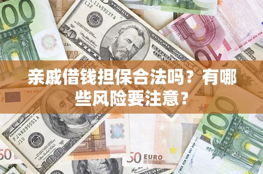 武汉亲戚借钱担保合法吗？有哪些风险要注意？