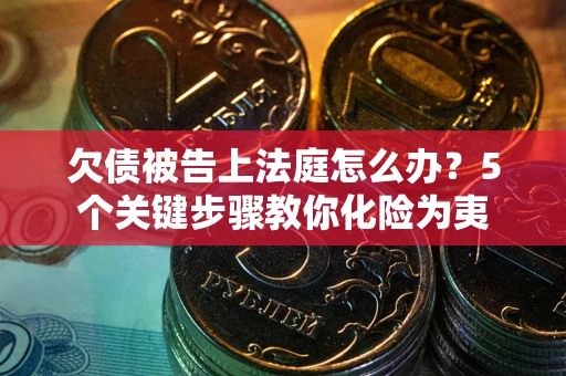武汉欠债被告上法庭怎么办？5个关键步骤教你化险为夷