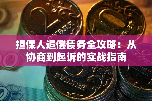 武汉担保人追偿债务全攻略:从协商到起诉的实战指南 武汉担保人追偿债务全攻略:从协商到起诉的实战指南