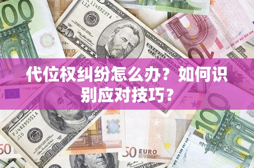 武汉代位权纠纷怎么办？如何识别应对技巧？
