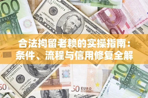 武汉合法拘留老赖的实操指南:条件、流程与信用修复全解析 武汉合法拘留老赖的实操指南:条件、流程与信用修复全解析