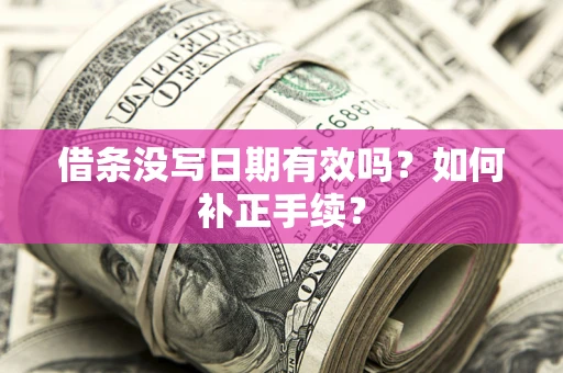 武汉借条没写日期有效吗？如何补正手续？