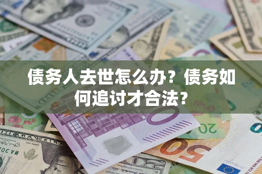 武汉债务人去世怎么办？债务如何追讨才合法？
